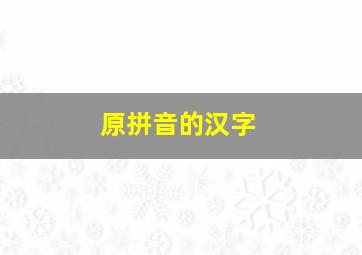 原拼音的汉字