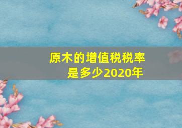 原木的增值税税率是多少2020年