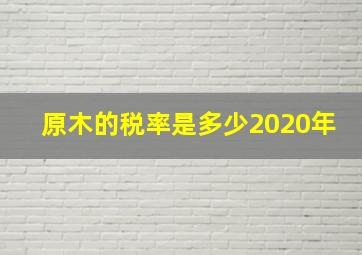 原木的税率是多少2020年