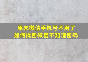 原来微信手机号不用了如何找回微信不知道密码