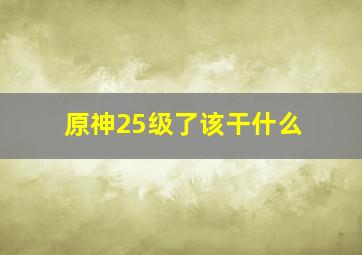 原神25级了该干什么