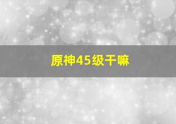 原神45级干嘛