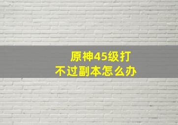 原神45级打不过副本怎么办