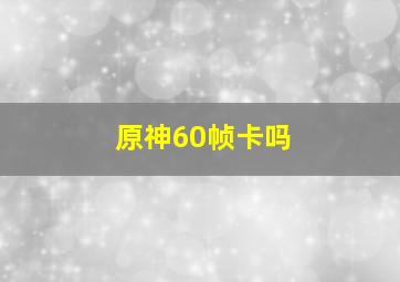 原神60帧卡吗