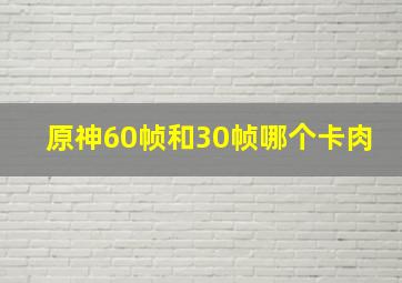 原神60帧和30帧哪个卡肉