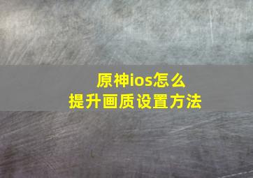 原神ios怎么提升画质设置方法