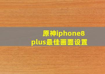 原神iphone8plus最佳画面设置