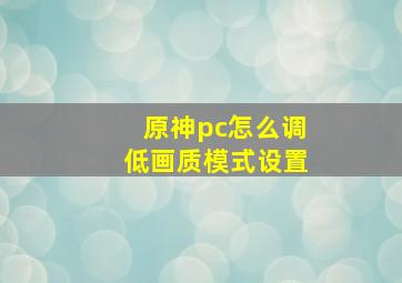 原神pc怎么调低画质模式设置