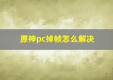 原神pc掉帧怎么解决