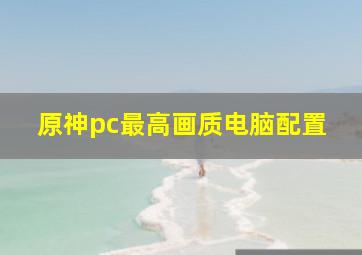 原神pc最高画质电脑配置