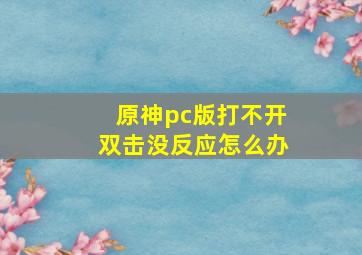 原神pc版打不开双击没反应怎么办