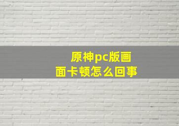 原神pc版画面卡顿怎么回事