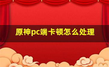 原神pc端卡顿怎么处理