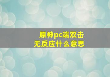 原神pc端双击无反应什么意思