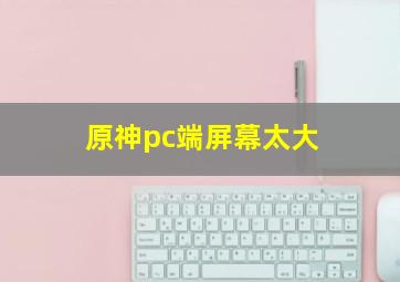 原神pc端屏幕太大