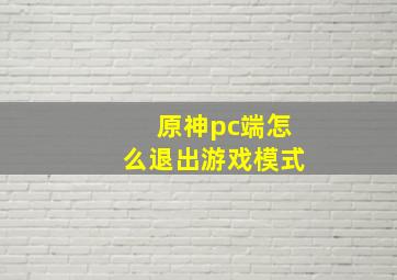 原神pc端怎么退出游戏模式