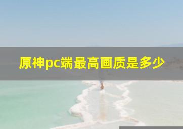 原神pc端最高画质是多少