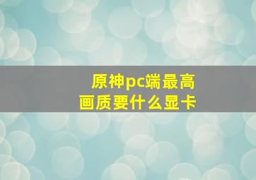 原神pc端最高画质要什么显卡