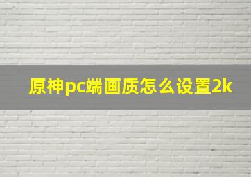 原神pc端画质怎么设置2k