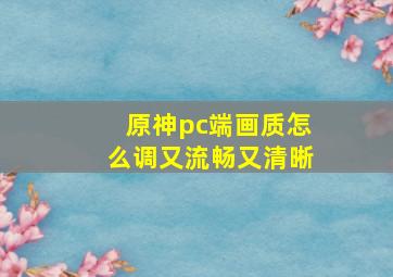 原神pc端画质怎么调又流畅又清晰