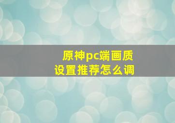 原神pc端画质设置推荐怎么调