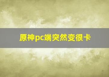 原神pc端突然变很卡