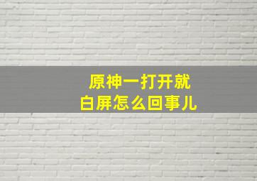 原神一打开就白屏怎么回事儿