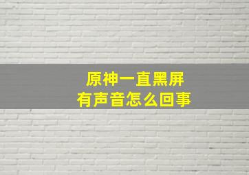 原神一直黑屏有声音怎么回事