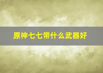 原神七七带什么武器好