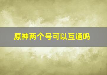 原神两个号可以互通吗