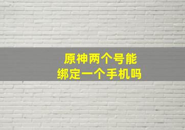 原神两个号能绑定一个手机吗