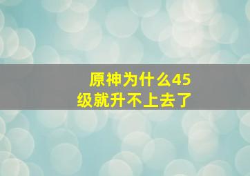 原神为什么45级就升不上去了