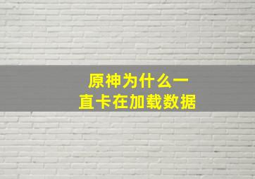 原神为什么一直卡在加载数据