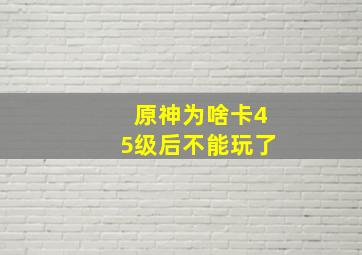 原神为啥卡45级后不能玩了