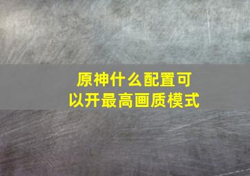 原神什么配置可以开最高画质模式