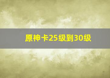 原神卡25级到30级