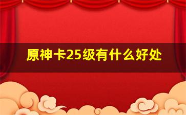 原神卡25级有什么好处