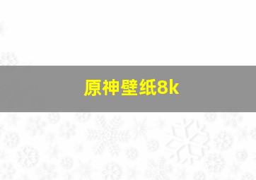 原神壁纸8k