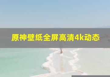 原神壁纸全屏高清4k动态