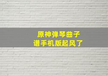 原神弹琴曲子谱手机版起风了