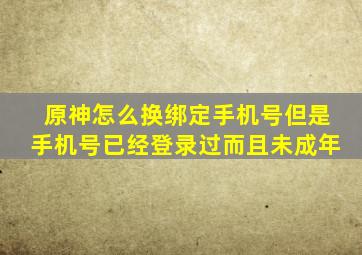 原神怎么换绑定手机号但是手机号已经登录过而且未成年