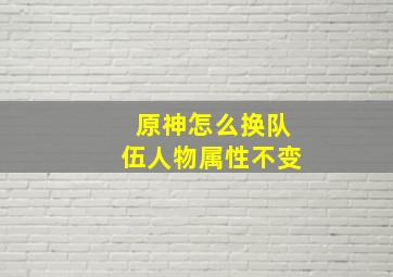 原神怎么换队伍人物属性不变