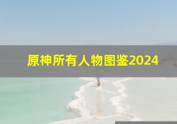 原神所有人物图鉴2024