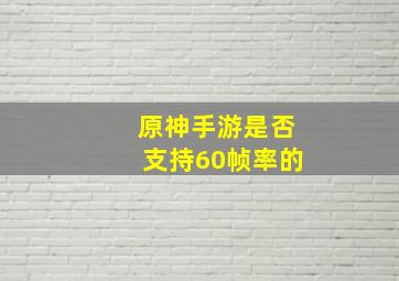 原神手游是否支持60帧率的