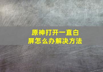 原神打开一直白屏怎么办解决方法