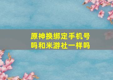 原神换绑定手机号吗和米游社一样吗