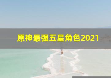 原神最强五星角色2021