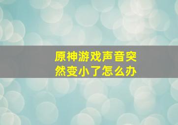 原神游戏声音突然变小了怎么办