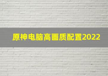 原神电脑高画质配置2022