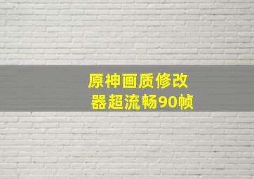 原神画质修改器超流畅90帧